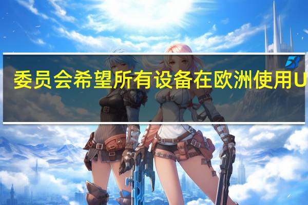 委员会希望所有设备在欧洲使用USBC