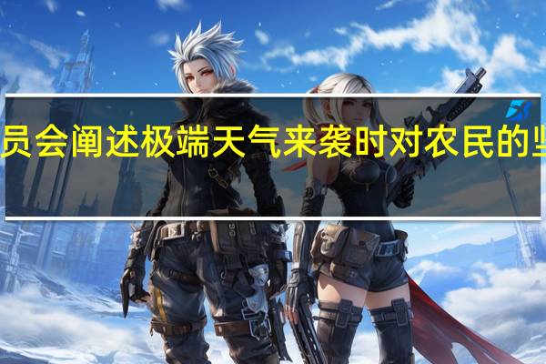 委员会阐述极端天气来袭时对农民的坚定支持