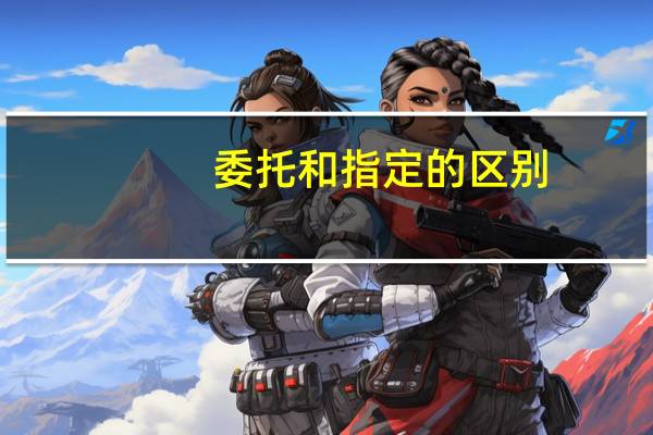 委托和指定的区别
