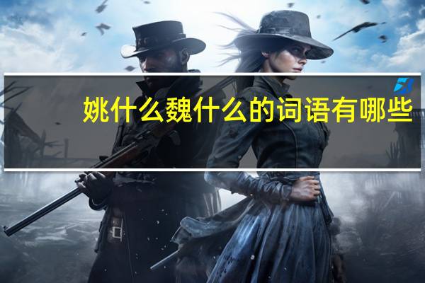 姚什么魏什么的词语有哪些?
