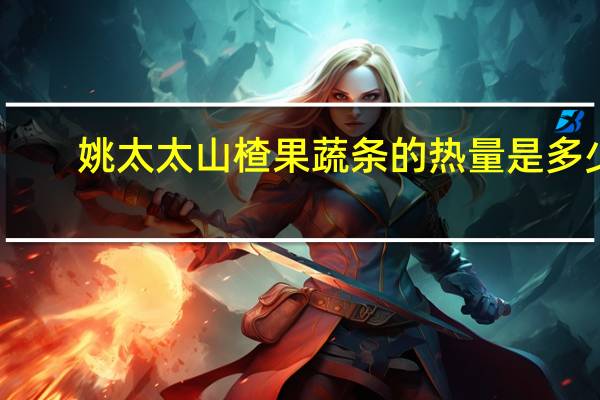 姚太太 山楂果蔬条的热量是多少