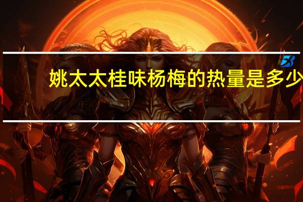姚太太 桂味杨梅的热量是多少