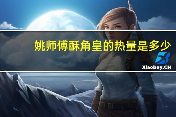 姚师傅 酥角皇的热量是多少