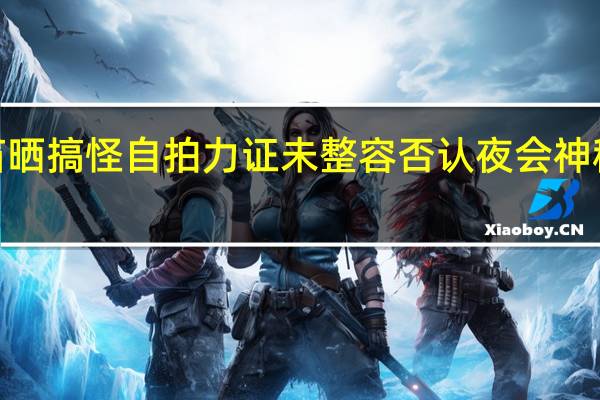 姚笛晒搞怪自拍力证未整容  否认夜会神秘男7小时