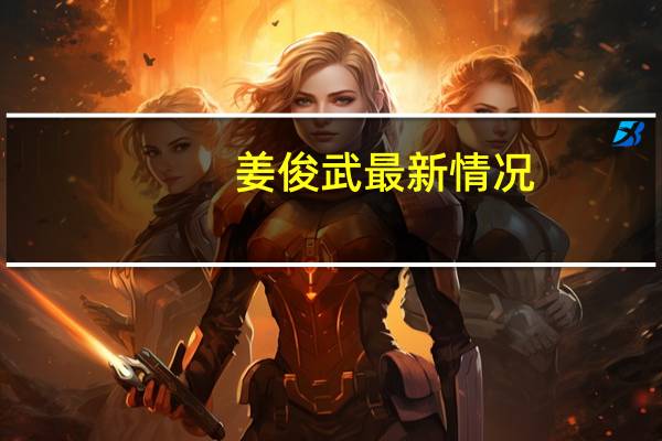 姜俊武最新情况（姜俊武）