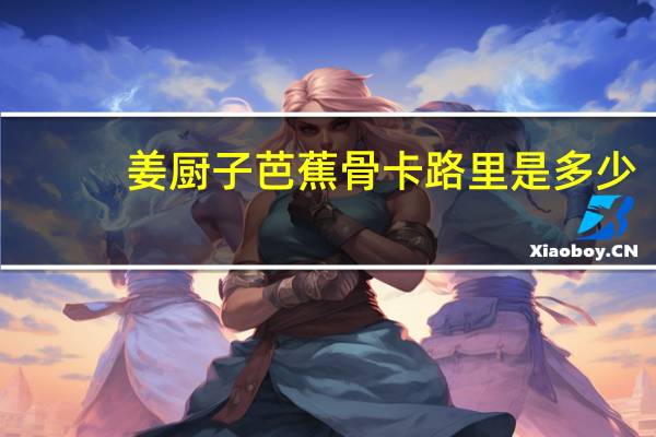 姜厨子 芭蕉骨卡路里是多少