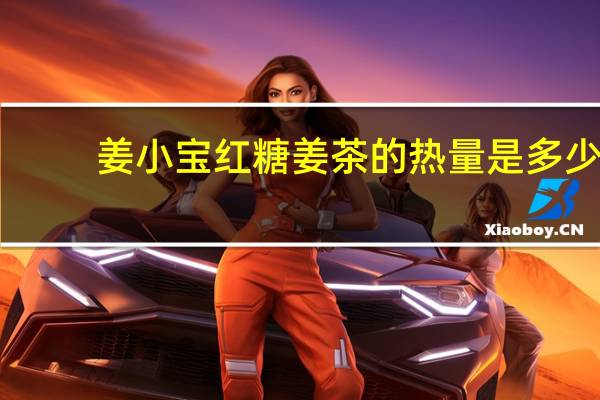 姜小宝 红糖姜茶的热量是多少