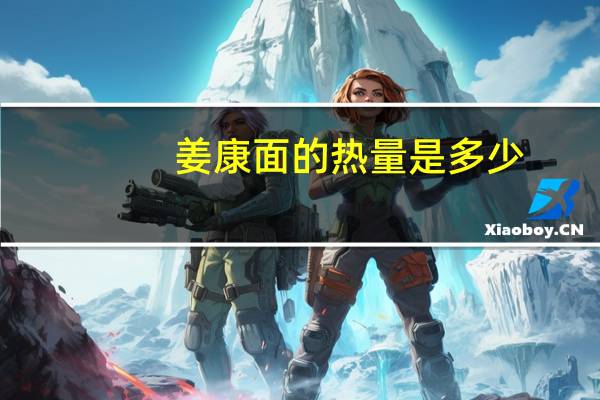 姜康 面的热量是多少
