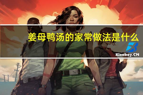 姜母鸭汤的家常做法是什么