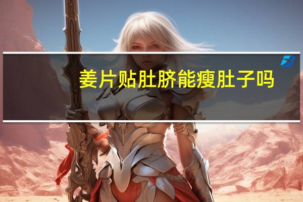 姜片贴肚脐能瘦肚子吗（肚脐贴姜片真的减肥么）