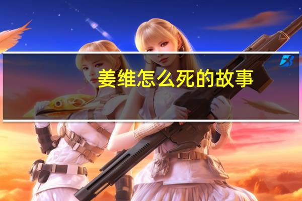 姜维怎么死的故事（姜维怎么死的）