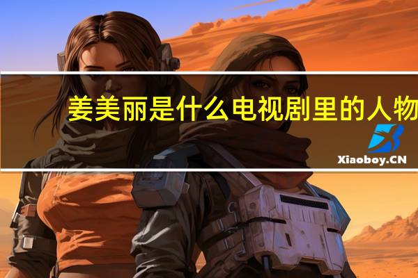 姜美丽是什么电视剧里的人物(姜美丽是谁演的)