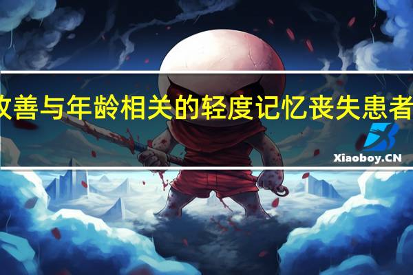 姜黄素可改善与年龄相关的轻度记忆丧失患者的记忆力和情绪