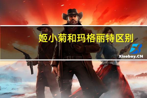 姬小菊和玛格丽特区别