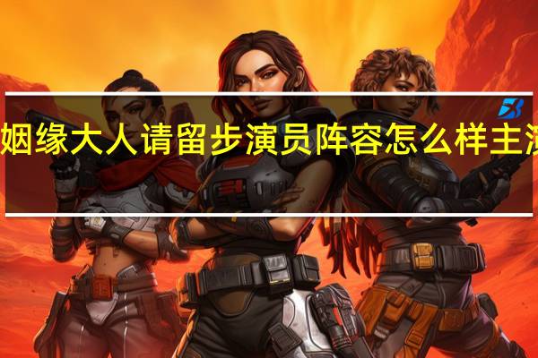姻缘大人请留步演员阵容怎么样 主演是谁