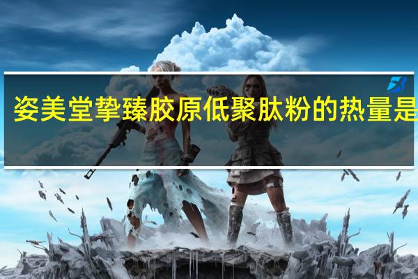 姿美堂 挚臻胶原低聚肽粉的热量是多少