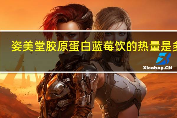 姿美堂胶原蛋白蓝莓饮的热量是多少