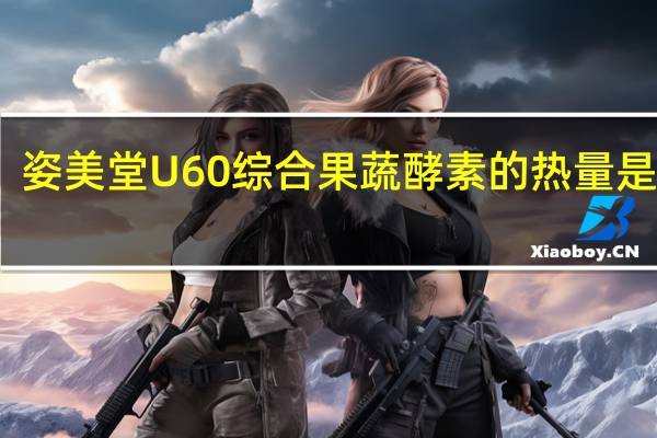 姿美堂 U60综合果蔬酵素的热量是多少