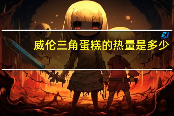 威伦 三角蛋糕的热量是多少
