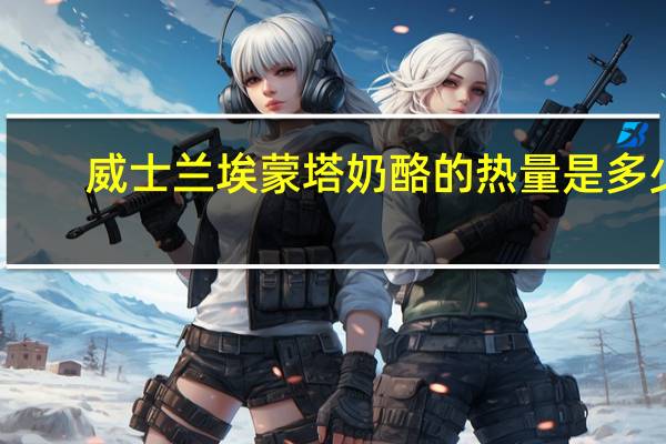 威士兰 埃蒙塔奶酪的热量是多少