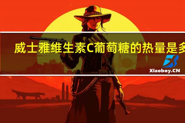 威士雅维生素C葡萄糖的热量是多少