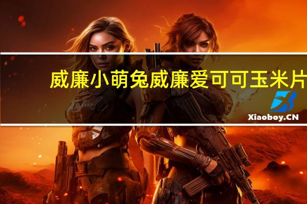 威廉小萌兔 威廉 爱可可 玉米片(草莓味)的热量是多少