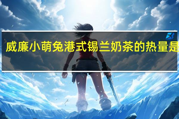 威廉小萌兔 港式锡兰奶茶的热量是多少