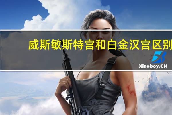 威斯敏斯特宫和白金汉宫区别
