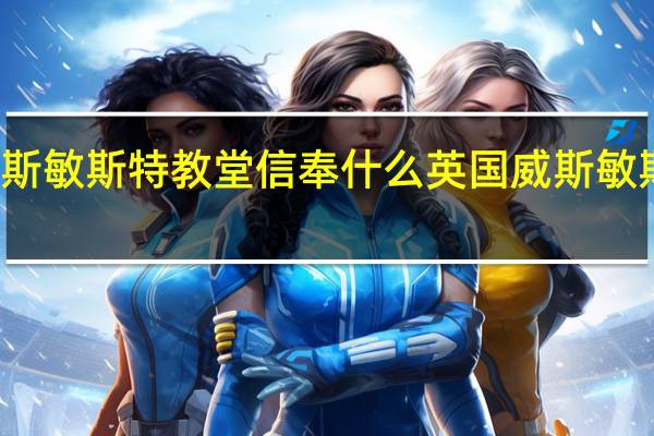 威斯敏斯特教堂信奉什么 英国威斯敏斯特教堂
