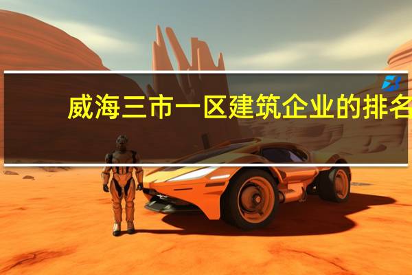 威海三市一区建筑企业的排名