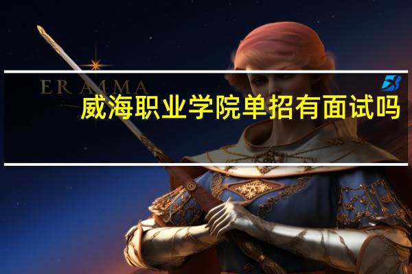 威海职业学院单招有面试吗