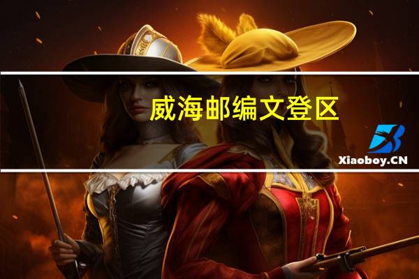 威海邮编文登区（威海邮编）