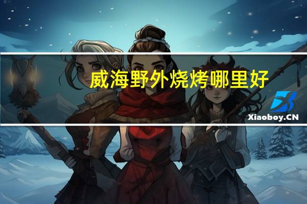 威海野外烧烤哪里好