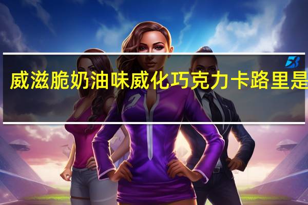 威滋脆 奶油味威化巧克力卡路里是多少