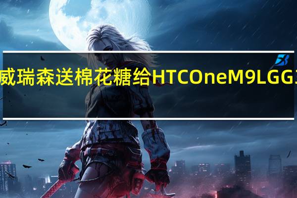 威瑞森送棉花糖给HTC One M9 LG G3和G4