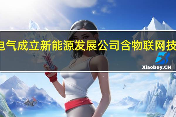 威腾电气成立新能源发展公司 含物联网技术研发业务