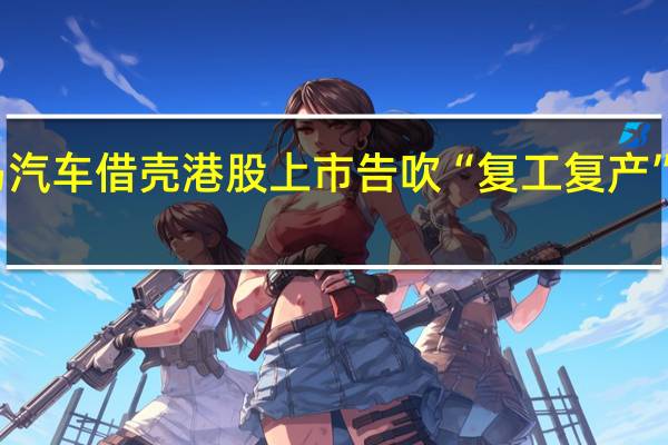 威马汽车借壳港股上市告吹 “复工复产”还需多久？