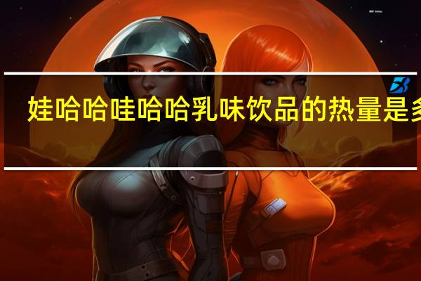 娃哈哈 哇哈哈 乳味饮品的热量是多少