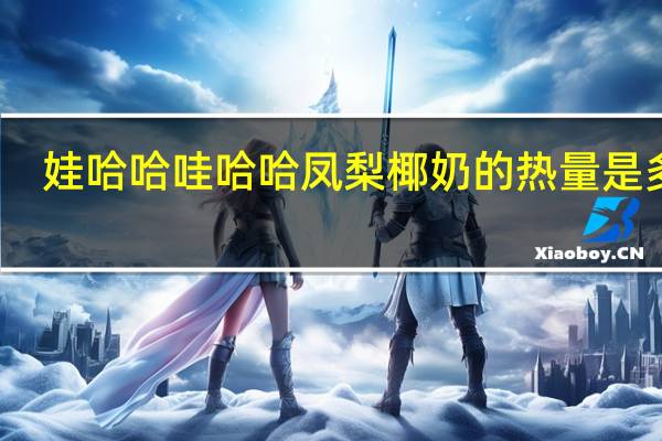 娃哈哈 哇哈哈 凤梨椰奶的热量是多少