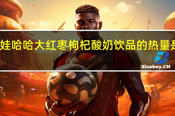 娃哈哈 大红枣枸杞酸奶饮品的热量是多少