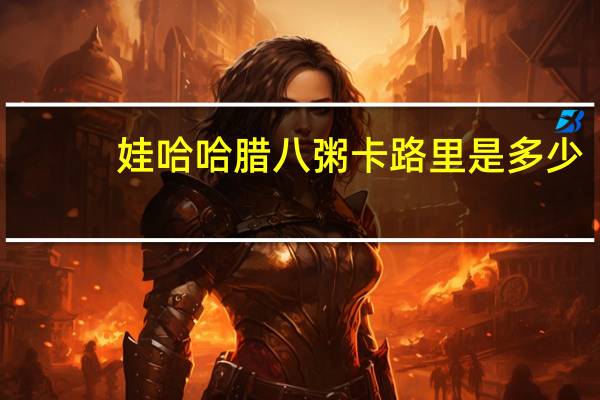 娃哈哈 腊八粥卡路里是多少