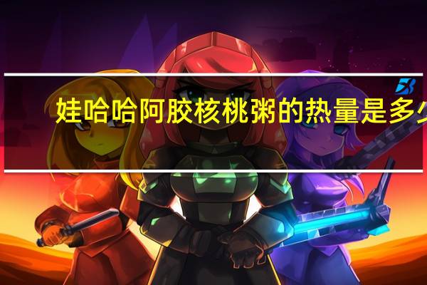 娃哈哈 阿胶核桃粥的热量是多少