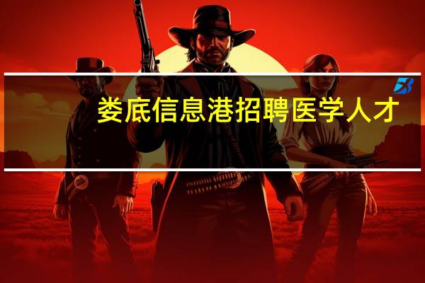 娄底信息港招聘医学人才（娄底信息港）