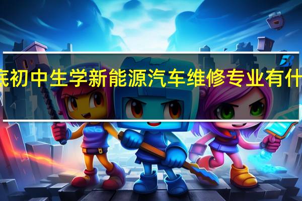娄底初中生学新能源汽车维修专业有什么要求吗
