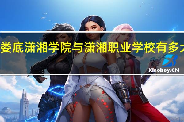 娄底潇湘学院与潇湘职业学校有多大区别