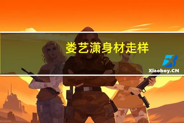 娄艺潇身材走样（娄艺潇的胸）