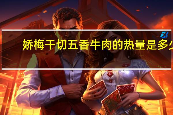 娇梅 干切五香牛肉的热量是多少