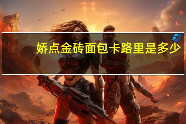 娇点金砖面包卡路里是多少