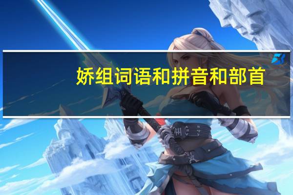 娇组词语和拼音和部首（娇组词语）