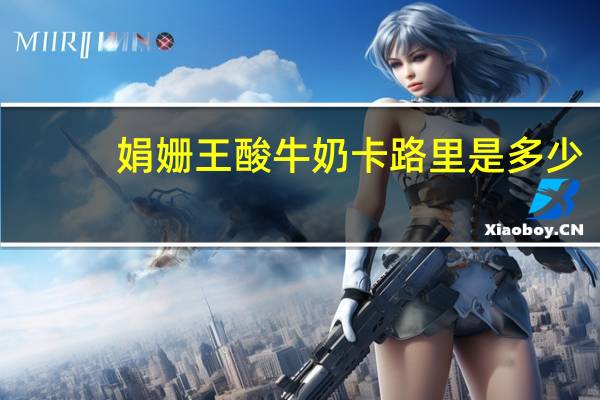 娟姗王酸牛奶卡路里是多少